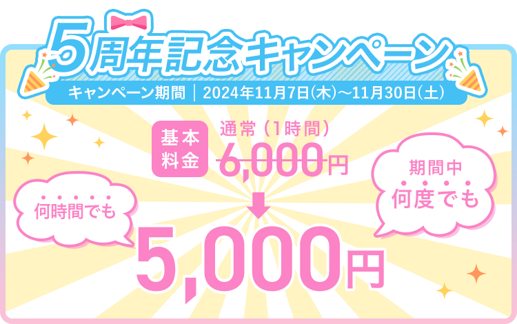 4周年記念キャンペーン キャンペーン期間2024年11月7日（木）〜11月30日（土）基本料金通常1時間6000円→5000円 期間中何度でも何時間でも